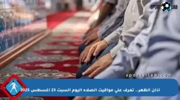 أذان الظهر.. تعرف على مواقيت الصلاة اليوم السبت 23 أغسطس 2025